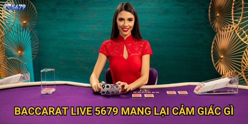 Baccarat Live tại 5679 có trải nghiệm chân thực không? 2 Baccarat Live 5679 mang lại cảm giác gì?