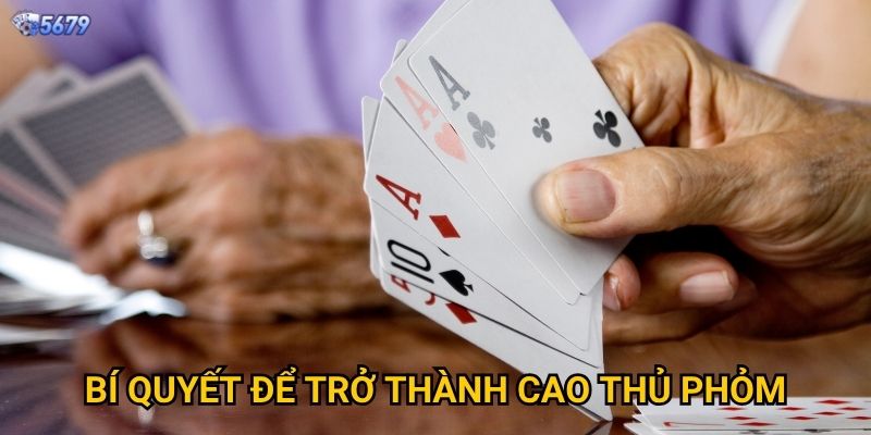 Cách chơi phỏm giỏi tại 5679 có khó không? 3 Bí quyết để trở thành cao thủ phỏm