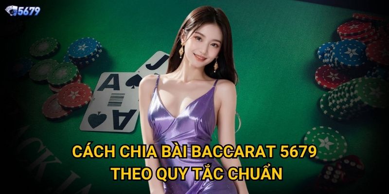 Cách chia bài Baccarat tại 5679 diễn ra như thế nào? 2 Cách chia bài Baccarat 5679 theo quy tắc chuẩn