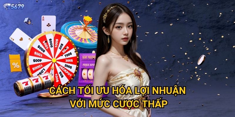 Cược tối thiểu slot tại 5679 là bao nhiêu? 3 Cách tối ưu hóa lợi nhuận với mức cược thấp