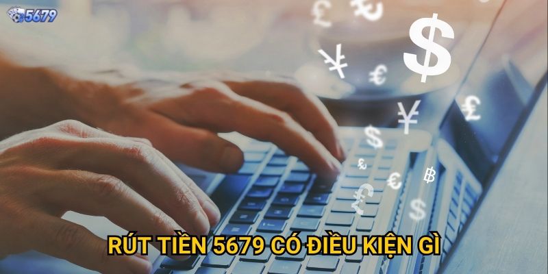 Rút tiền 5679 cần thực hiện những bước nào? 2 Rút tiền 5679 có điều kiện gì?