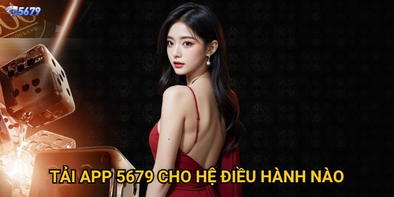 Tải app 5679 ở đâu để có trải nghiệm tốt nhất? 2 Tải app 5679 cho hệ điều hành nào?