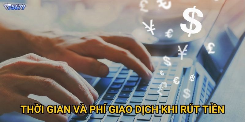 Rút tiền 5679 cần thực hiện những bước nào? 3 Thời gian và phí giao dịch khi rút tiền