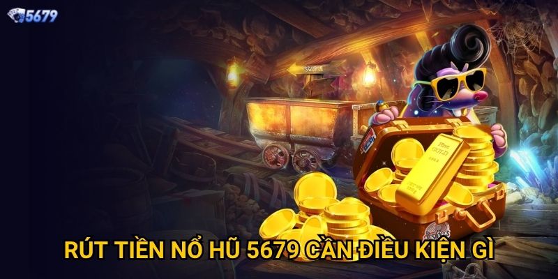 Rút tiền nổ hũ tại 5679 có nhanh không? 2 Rút tiền nổ hũ 5679 cần điều kiện gì?